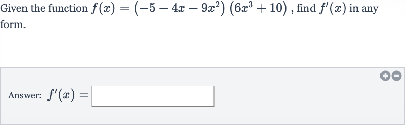 Given the function 
f(x)=(-5-4x-9x^(2))(6x^(3)+10), find 
f^(')(x) in any form.
Answer: 
f^(')(x)=
