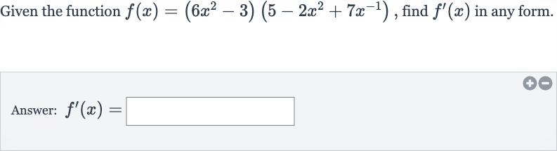 Given the function 
f(x)=(6x^(2)-3)(5-2x^(2)+7x^(-1)), find 
f^(')(x) in any form.
Answer: 
f^(')(x)=