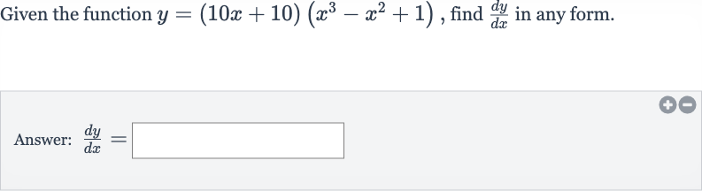 Given the function 
y=(10 x+10)(x^(3)-x^(2)+1), find 
(dy)/(dx) in any form.
Answer: 
(dy)/(dx)=
