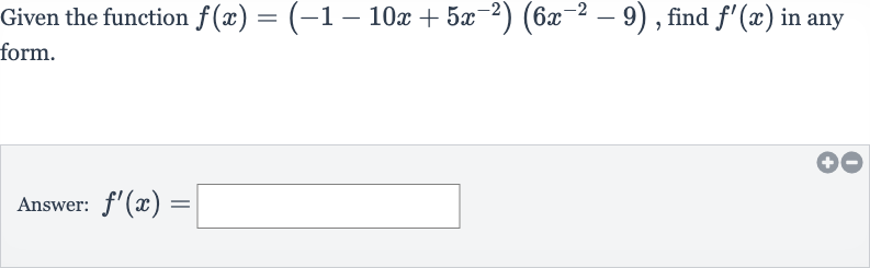 Given the function 
f(x)=(-1-10 x+5x^(-2))(6x^(-2)-9), find 
f^(')(x) in any form.
Answer: 
f^(')(x)=