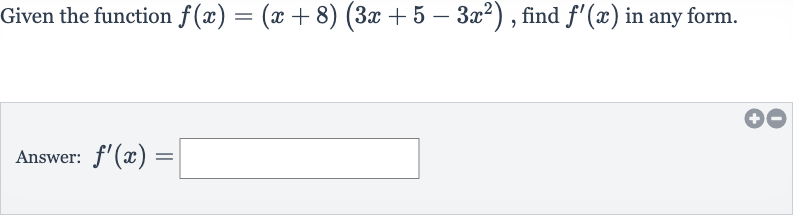 Given the function 
f(x)=(x+8)(3x+5-3x^(2)), find 
f^(')(x) in any form.
Answer: 
f^(')(x)=