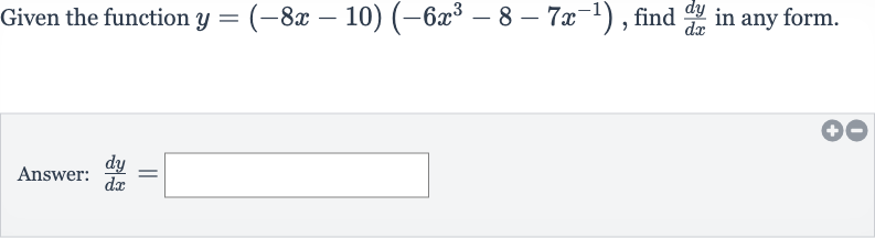 Given the function 
y=(-8x-10)(-6x^(3)-8-7x^(-1)), find 
(dy)/(dx) in any form.
Answer: 
(dy)/(dx)=