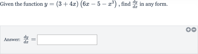 Given the function 
y=(3+4x)(6x-5-x^(3)), find 
(dy)/(dx) in any form.
Answer: 
(dy)/(dx)=