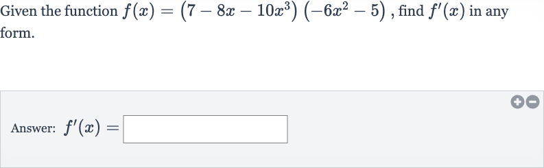 Given the function 
f(x)=(7-8x-10x^(3))(-6x^(2)-5), find 
f^(')(x) in any form.
Answer: 
f^(')(x)=
