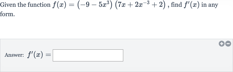 Given the function 
f(x)=(-9-5x^(3))(7x+2x^(-3)+2), find 
f^(')(x) in any form.
Answer: 
f^(')(x)=