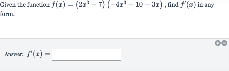 Given the function 
f(x)=(2x^(3)-7)(-4x^(3)+10-3x), find 
f^(')(x) in any form.
Answer: 
f^(')(x)=