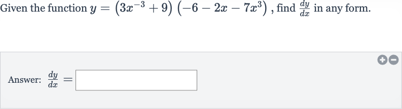 Given the function 
y=(3x^(-3)+9)(-6-2x-7x^(3)), find 
(dy)/(dx) in any form.
Answer: 
(dy)/(dx)=