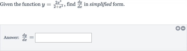 Given the function 
y=(2x^(3))/(2+x^(3)), find 
(dy)/(dx) in simplified form.
Answer: 
(dy)/(dx)=