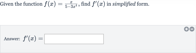 Given the function 
f(x)=(x)/(5-3x^(4)), find 
f^(')(x) in simplified form.
Answer: 
f^(')(x)=