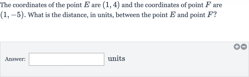 The coordinates of the point 
E are 
(1,4) and the coordinates of point 
F are 
(1,-5). What is the distance, in units, between the point 
E and point 
F ?
Answer: units