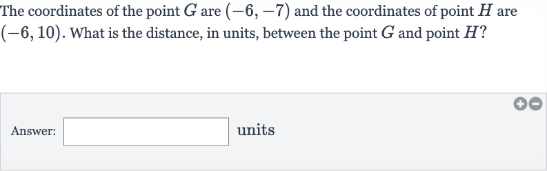 The coordinates of the point 
G are 
(-6,-7) and the coordinates of point 
H are 
(-6,10). What is the distance, in units, between the point 
G and point 
H?
Answer: units