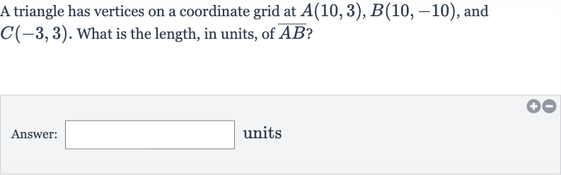 A triangle has vertices on a coordinate grid at 
A(10,3),B(10,-10), and 
C(-3,3). What is the length, in units, of 
bar(AB) ?
Answer: units