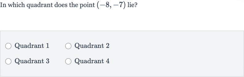 In which quadrant does the point 
(-8,-7) lie?
Quadrant 1
Quadrant 2
Quadrant 3
Quadrant 4