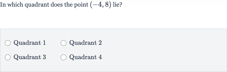 In which quadrant does the point 
(-4,8) lie?
Quadrant 1
Quadrant 2
Quadrant 3
Quadrant 4