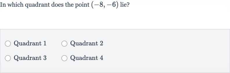 In which quadrant does the point 
(-8,-6) lie?
Quadrant 1
Quadrant 2
Quadrant 3
Quadrant 4