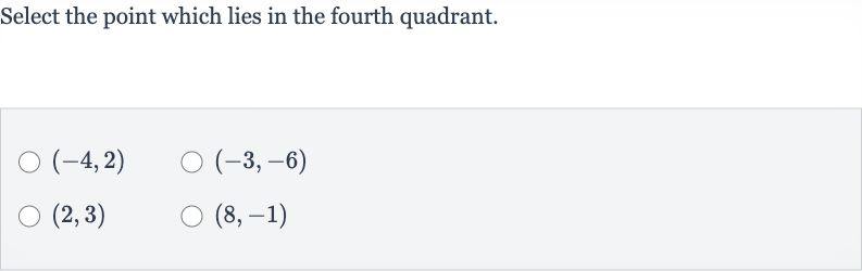 Select the point which lies in the fourth quadrant.

(-4,2)

(-3,-6)

(2,3)

(8,-1)