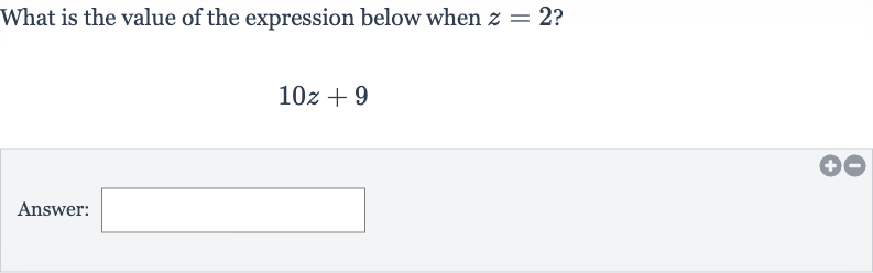 What is the value of the expression below when 
z=2 ?

10 z+9
Answer: