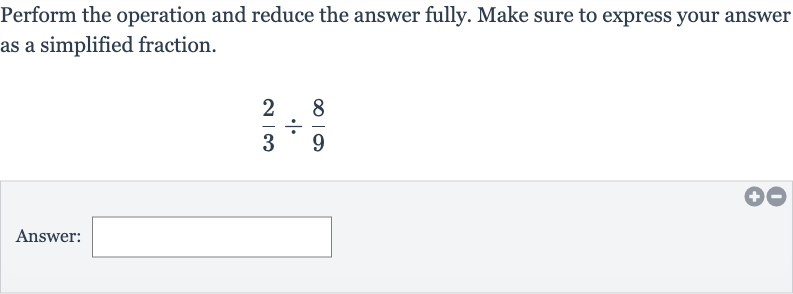Perform the operation and reduce the answer fully. Make sure to express your answer as a simplified fraction.

(2)/(3)÷(8)/(9)
Answer: