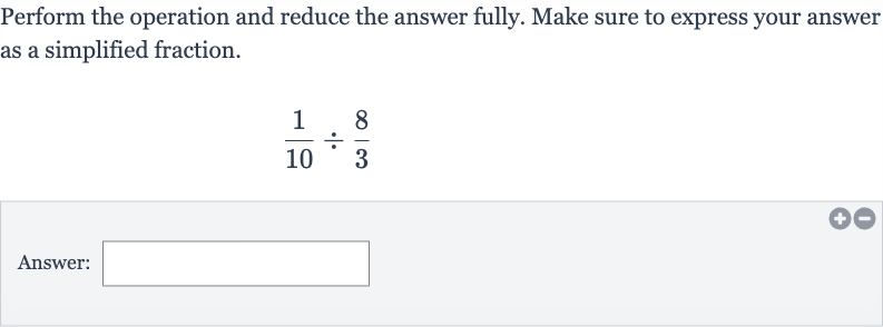 Perform the operation and reduce the answer fully. Make sure to express your answer as a simplified fraction.

(1)/(10)÷(8)/(3)
Answer:
