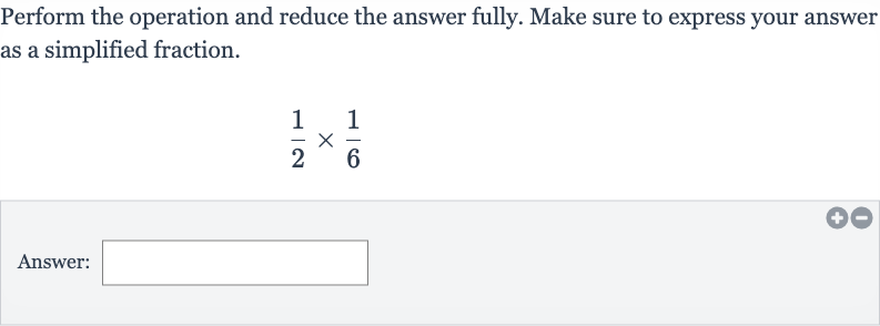 Perform the operation and reduce the answer fully. Make sure to express your answer as a simplified fraction.

(1)/(2)×(1)/(6)
Answer: