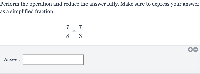 Perform the operation and reduce the answer fully. Make sure to express your answer as a simplified fraction.

(7)/(8)÷(7)/(3)
Answer: