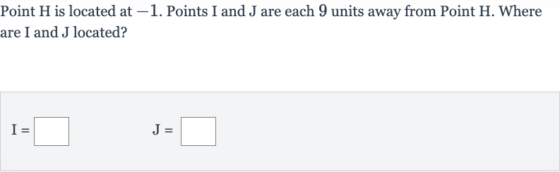 Point 
H is located at -1 . Points 
I and 
J are each 9 units away from Point 
H. Where are I and J located?

I=◻quadJ=◻