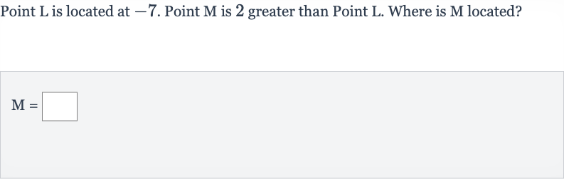Point 
L is located at -7 . Point 
M is 2 greater than Point 
L. Where is 
M located?

M=