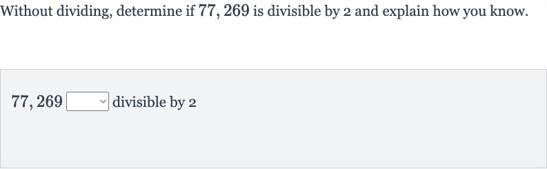 Without dividing, determine if 77,269 is divisible by 2 and explain how you know.

77,269◻ divisible by 2