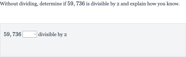 Without dividing, determine if 59, 736 is divisible by 2 and explain how you know.

59,736◻ divisible by 2