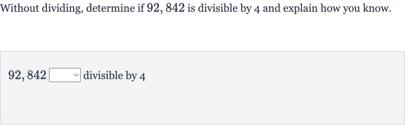 Without dividing, determine if 92,842 is divisible by 4 and explain how you know.
92,842 divisible by 4