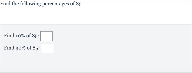 Find the following percentages of 85 .
Find 
10% of 85 :
Find 
30% of 85 :