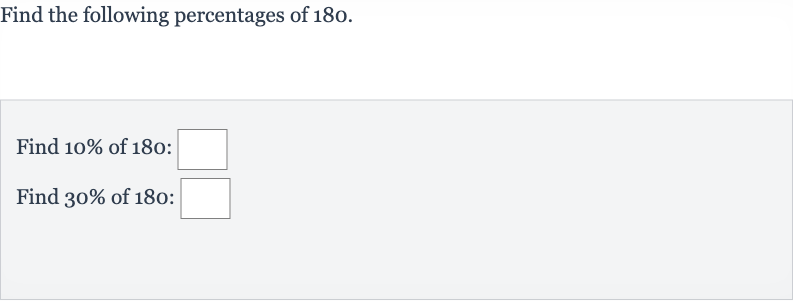 Find the following percentages of 180 .
Find 
10% of 180 :
Find 
30% of 180 :