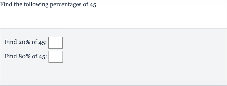 Find the following percentages of 45 .
Find 
20% of 45 :
Find 
80% of 45 :