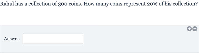 Rahul has a collection of 300 coins. How many coins represent 
20% of his collection?
Answer: