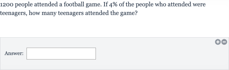 1200 people attended a football game. If 
4% of the people who attended were teenagers, how many teenagers attended the game?
Answer: