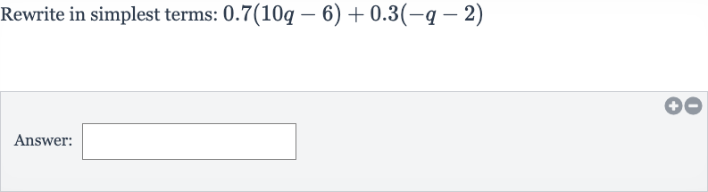 Rewrite in simplest terms: 
0.7(10 q-6)+0.3(-q-2)
Answer: