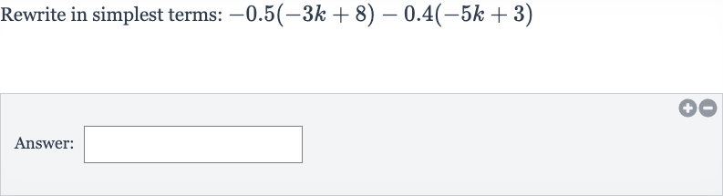 Rewrite in simplest terms: 
-0.5(-3k+8)-0.4(-5k+3)
Answer: