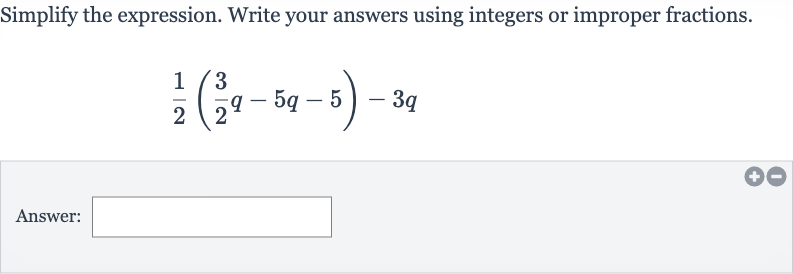 Simplify the expression. Write your answers using integers or improper fractions.

(1)/(2)((3)/(2)q-5q-5)-3q
Answer: