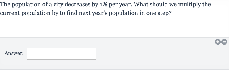 The population of a city decreases by 
1% per year. What should we multiply the current population by to find next year's population in one step?
Answer: