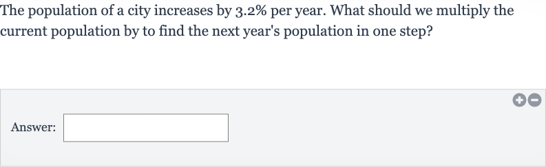 The population of a city increases by 
3.2% per year. What should we multiply the current population by to find the next year's population in one step?
Answer: