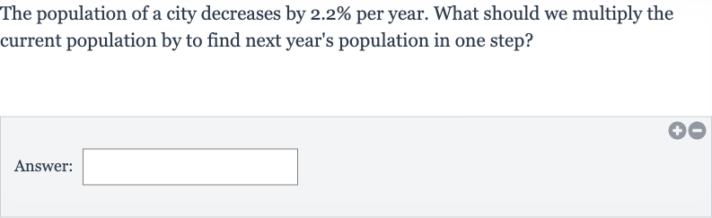 The population of a city decreases by 
2.2% per year. What should we multiply the current population by to find next year's population in one step?
Answer: