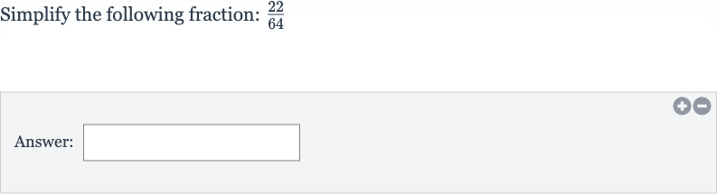 Simplify the following fraction: 
(22)/(64)
Answer: