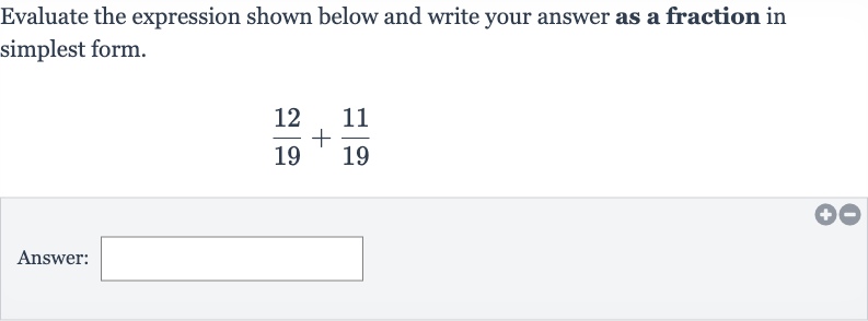 Evaluate the expression shown below and write your answer as a fraction in simplest form.

(12)/(19)+(11)/(19)
Answer: