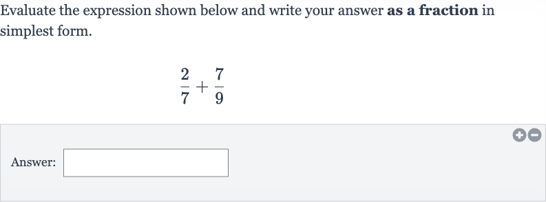 Evaluate the expression shown below and write your answer as a fraction in simplest form.

(2)/(7)+(7)/(9)
Answer: