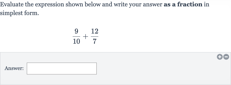 Evaluate the expression shown below and write your answer as a fraction in simplest form.

(9)/(10)+(12)/(7)
Answer: