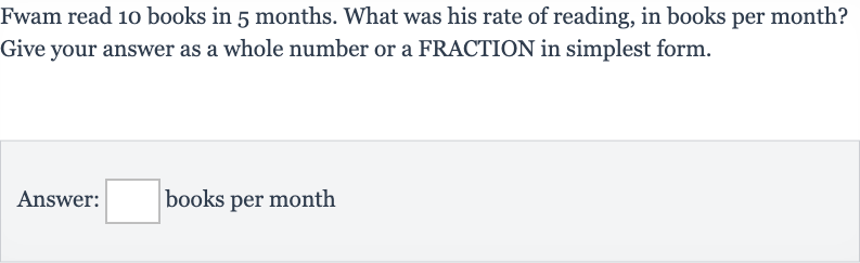 Fwam read 10 books in 5 months. What was his rate of reading, in books per month? Give your answer as a whole number or a FRACTION in simplest form.
Answer: books per month