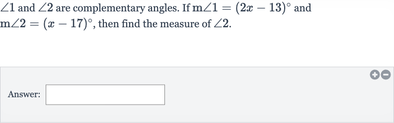 /_1 and 
/_2 are complementary angles. If 
m/_1=(2x-13)^(@) and 
m/_2=(x-17)^(@), then find the measure of 
/_2.
Answer: