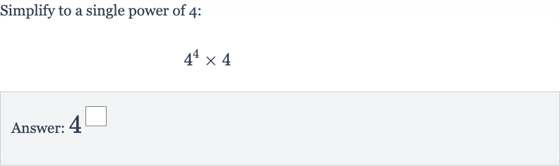 Simplify to a single power of 4 :

4^(4)×4
Answer: 4^◻
