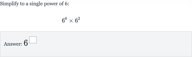 Simplify to a single power of 6:

6^(6)×6^(2)
Answer: 6^◻