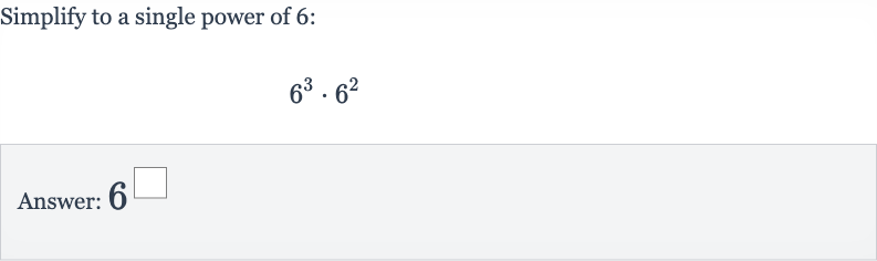 Simplify to a single power of 6:

6^(3)*6^(2)
Answer: 6^◻